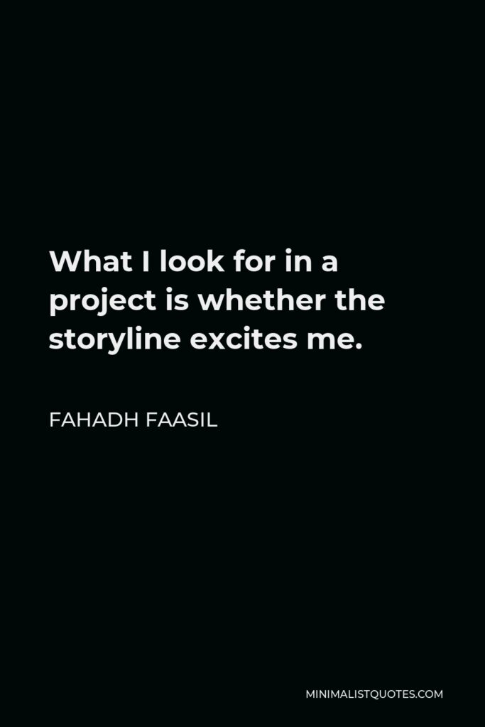Fahadh Faasil Quote - What I look for in a project is whether the storyline excites me.