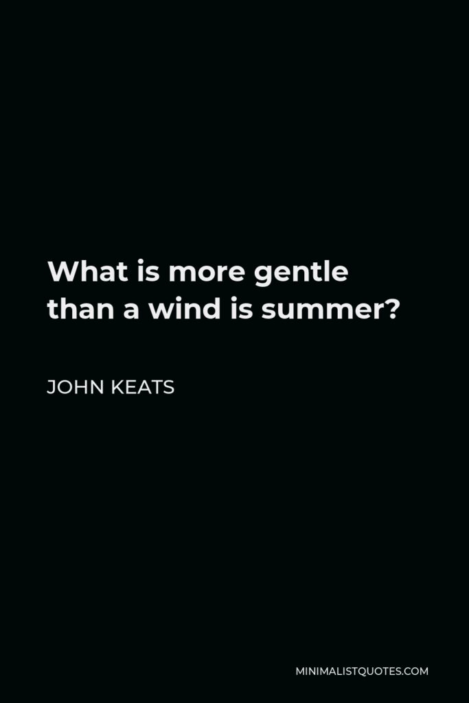 John Keats Quote - What is more gentle than a wind is summer?
