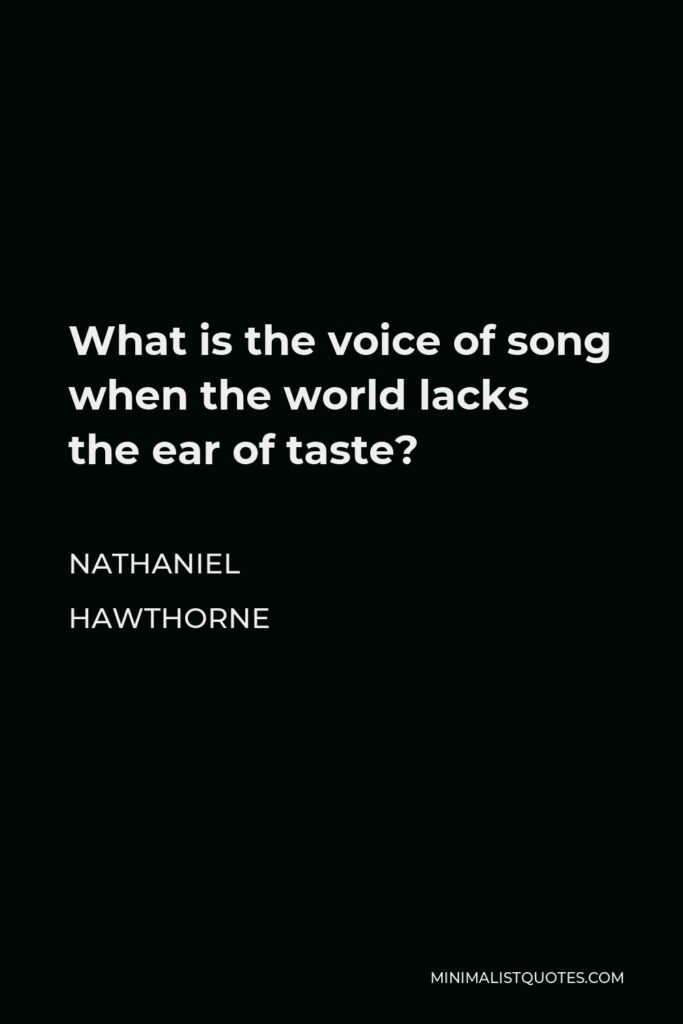 Nathaniel Hawthorne Quote - What is the voice of song when the world lacks the ear of taste?