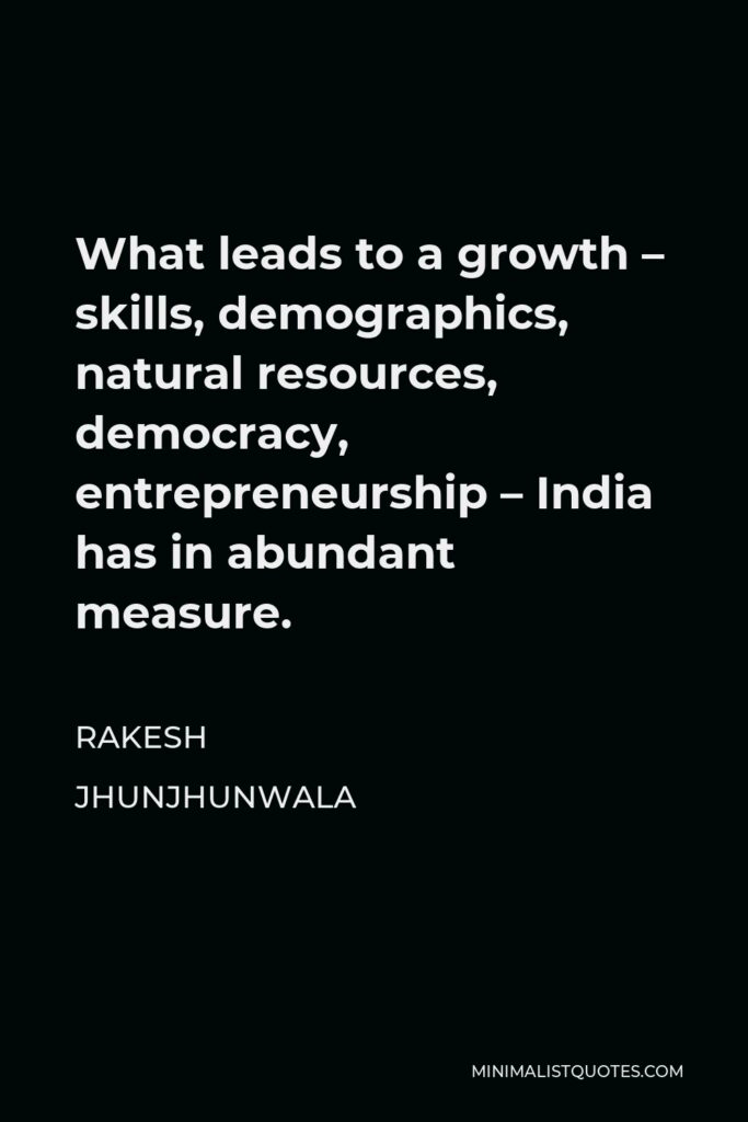 Rakesh Jhunjhunwala Quote - What leads to a growth – skills, demographics, natural resources, democracy, entrepreneurship – India has in abundant measure.