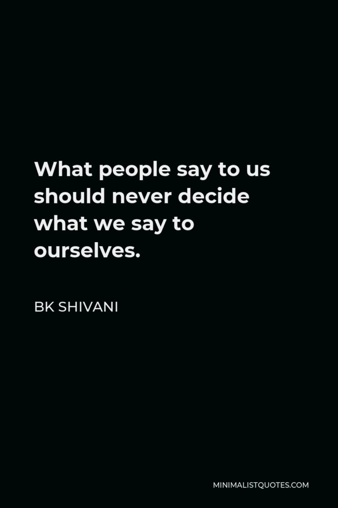 BK Shivani Quote - What people say to us should never decide what we say to ourselves.