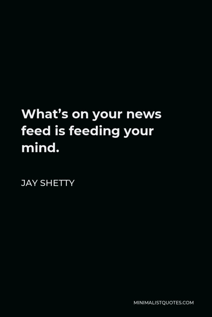 Jay Shetty Quote - What’s on your news feed is feeding your mind.