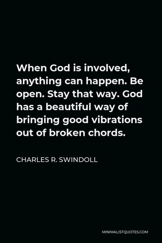 Charles R. Swindoll Quote - When God is involved, anything can happen. Be open. Stay that way. God has a beautiful way of bringing good vibrations out of broken chords.