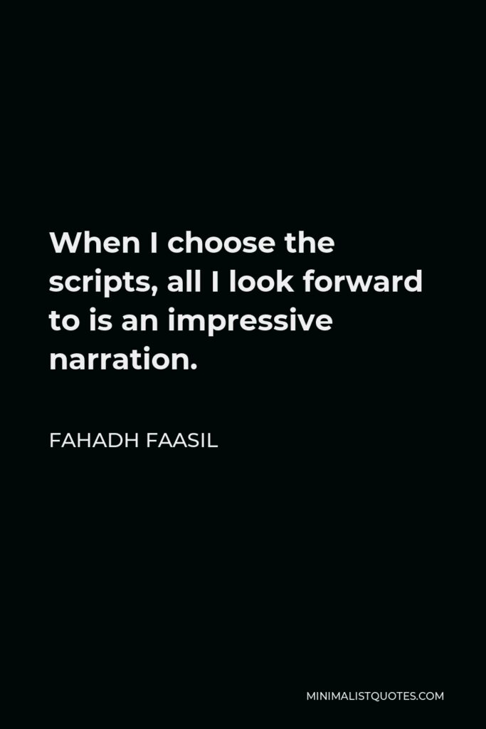 Fahadh Faasil Quote - When I choose the scripts, all I look forward to is an impressive narration.