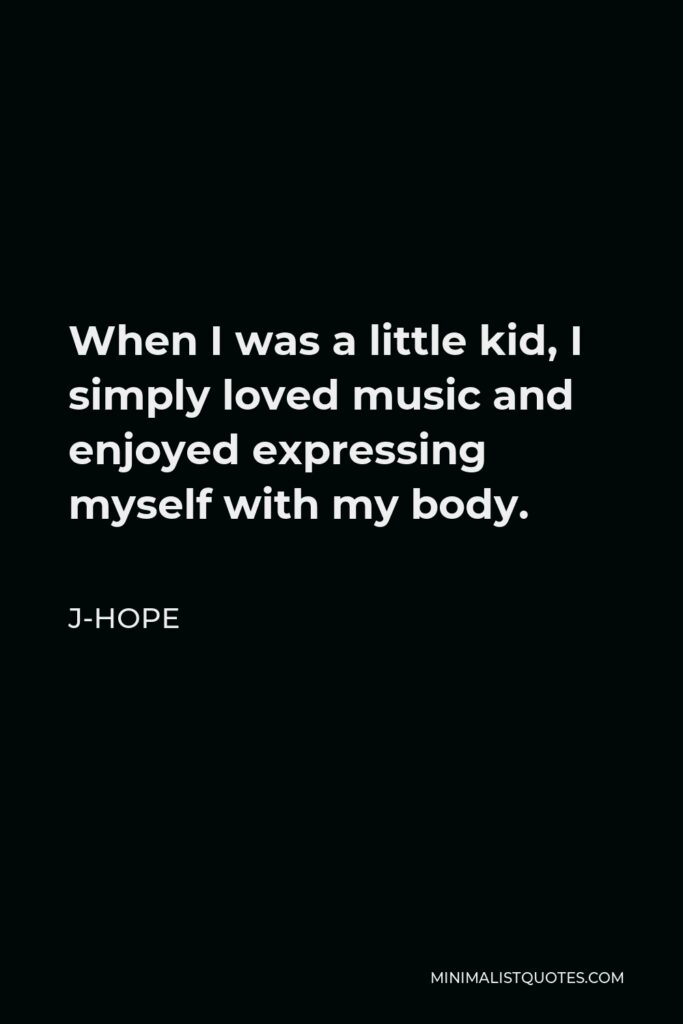 J-Hope Quote - When I was a little kid, I simply loved music and enjoyed expressing myself with my body.