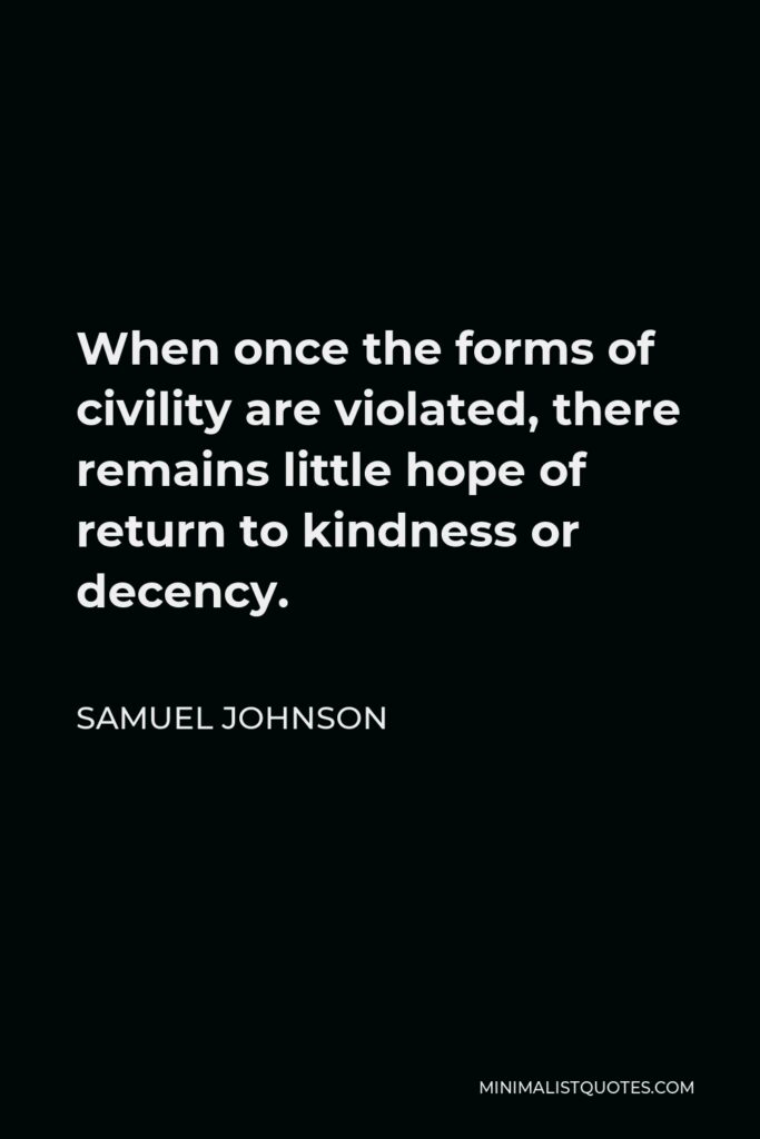 Samuel Johnson Quote - When once the forms of civility are violated, there remains little hope of return to kindness or decency.