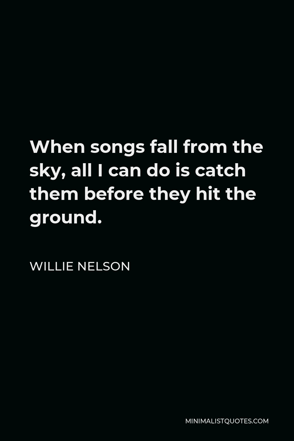 Willie Nelson Quote - When songs fall from the sky, all I can do is catch them before they hit the ground.