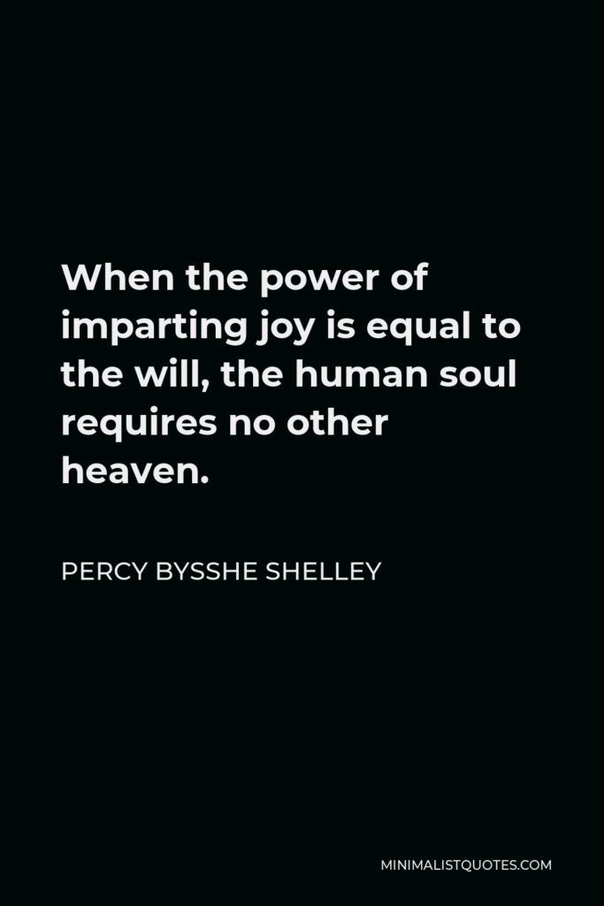 Percy Bysshe Shelley Quote - When the power of imparting joy is equal to the will, the human soul requires no other heaven.