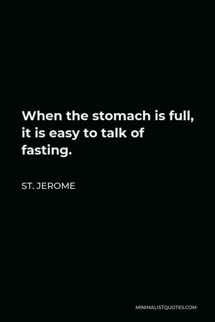 St. Jerome Quote - When the stomach is full, it is easy to talk of fasting.