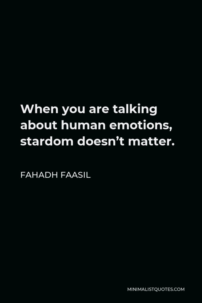 Fahadh Faasil Quote - When you are talking about human emotions, stardom doesn’t matter.
