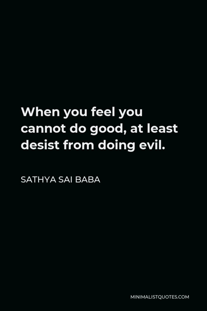 Sathya Sai Baba Quote - When you feel you cannot do good, at least desist from doing evil.