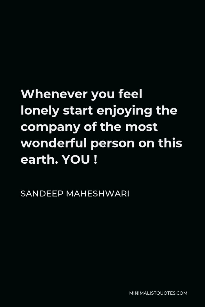 Sandeep Maheshwari Quote - Whenever you feel lonely start enjoying the company of the most wonderful person on this earth. YOU !