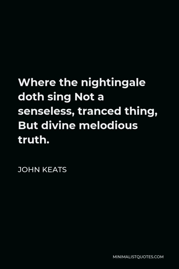 John Keats Quote - Where the nightingale doth sing Not a senseless, tranced thing, But divine melodious truth.