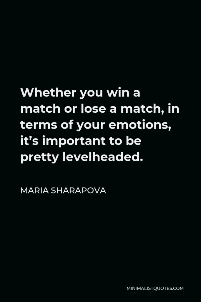 Maria Sharapova Quote - Whether you win a match or lose a match, in terms of your emotions, it’s important to be pretty levelheaded.