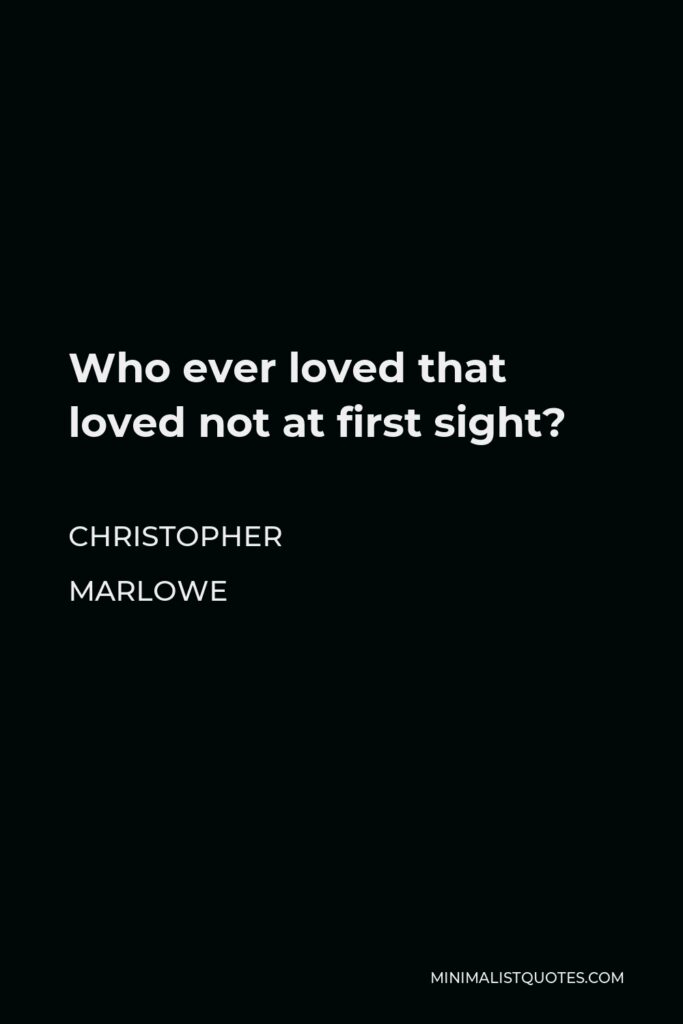 Christopher Marlowe Quote - Who ever loved that loved not at first sight?