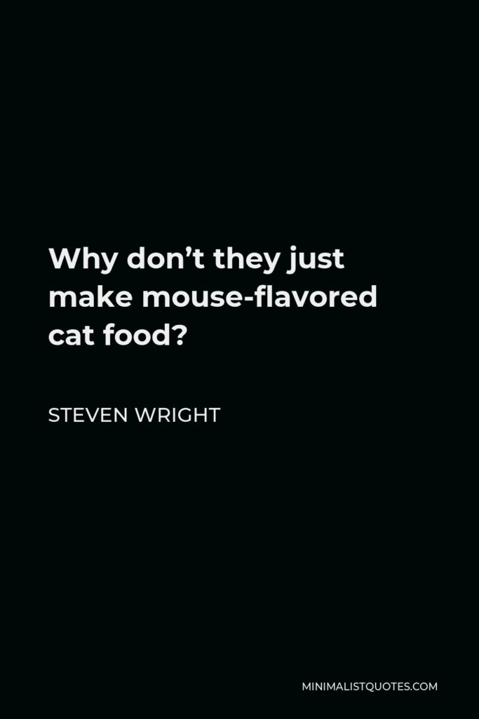 Steven Wright Quote - Why don’t they just make mouse-flavored cat food?
