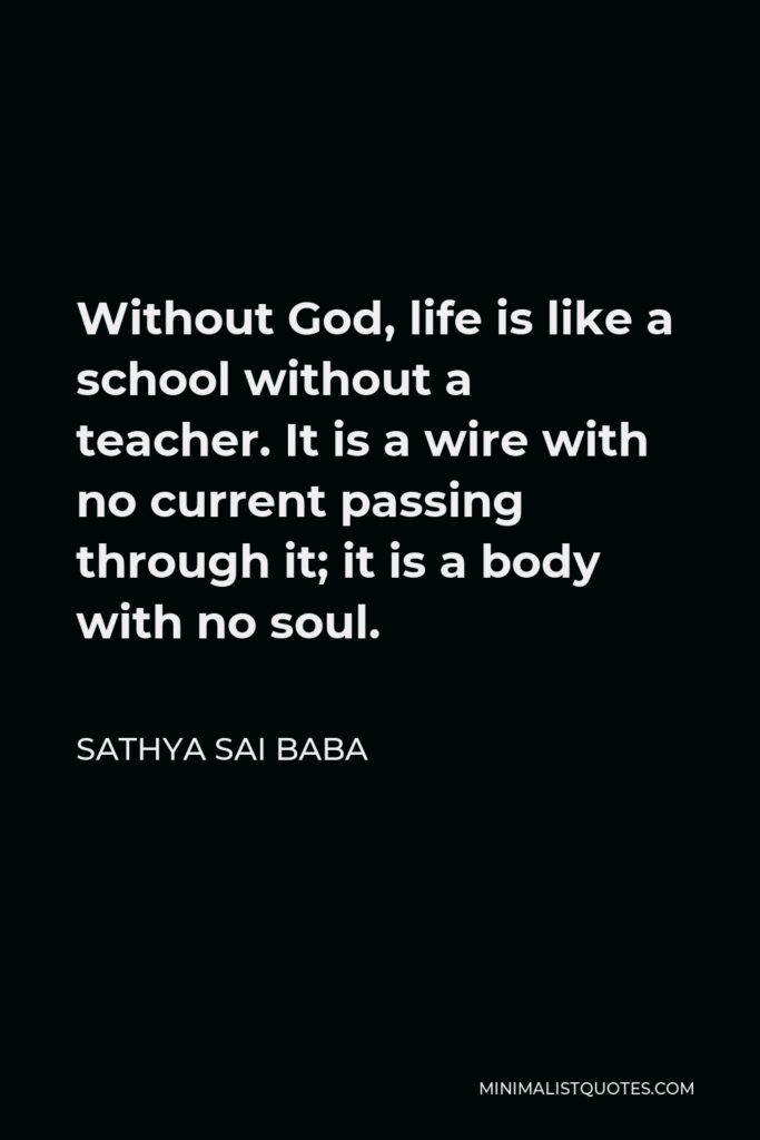Sathya Sai Baba Quote - Without God, life is like a school without a teacher. It is a wire with no current passing through it; it is a body with no soul.
