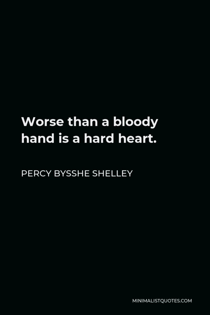 Percy Bysshe Shelley Quote - Worse than a bloody hand is a hard heart.