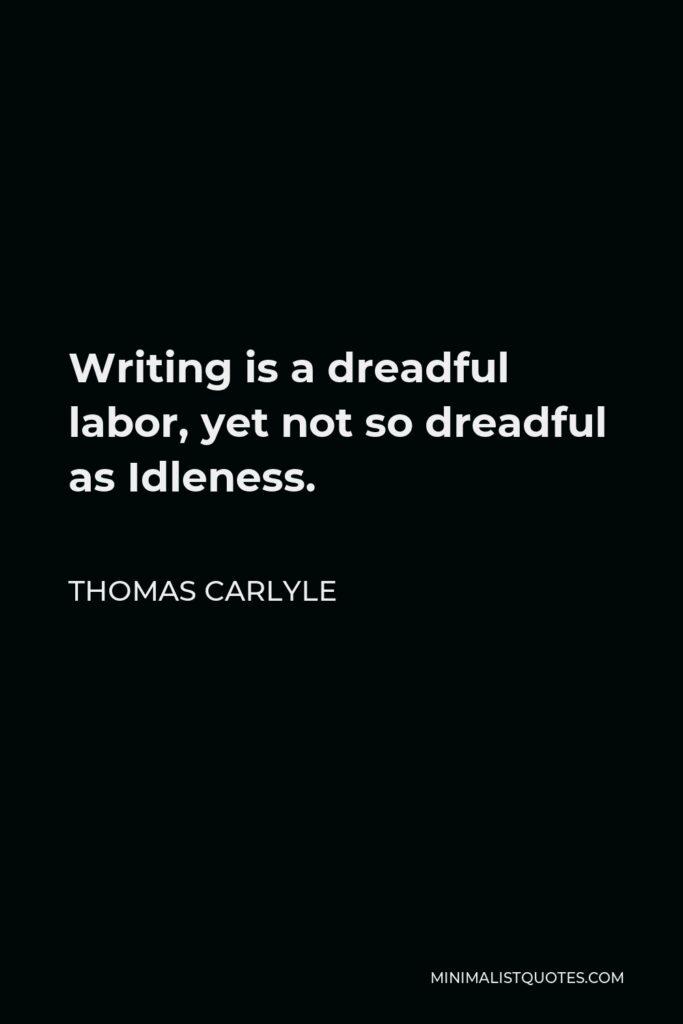 Thomas Carlyle Quote - Writing is a dreadful labor, yet not so dreadful as Idleness.