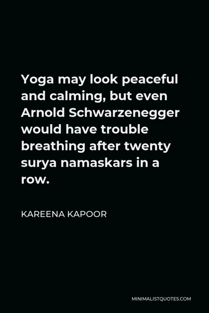 Kareena Kapoor Quote - Yoga may look peaceful and calming, but even Arnold Schwarzenegger would have trouble breathing after twenty surya namaskars in a row.