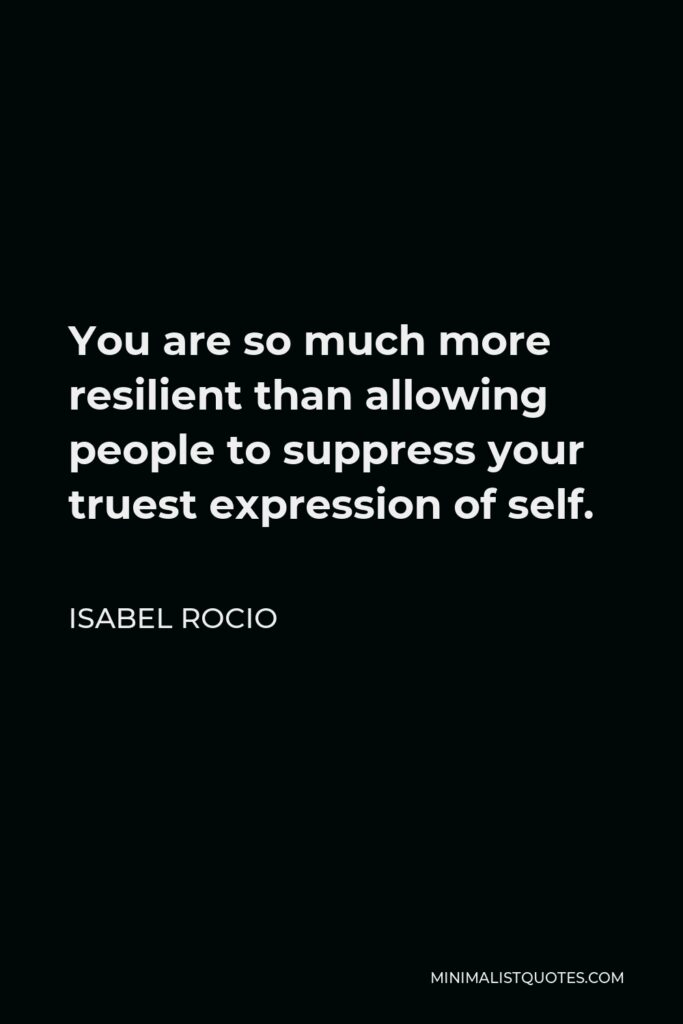 Isabel Rocio Quote - You are so much more resilient than allowing people to suppress your truest expression of self.