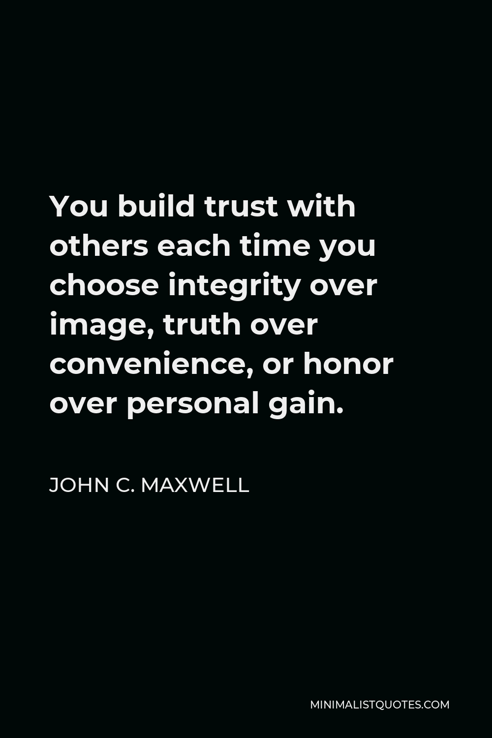John C. Maxwell Quote - You build trust with others each time you choose integrity over image, truth over convenience, or honor over personal gain.