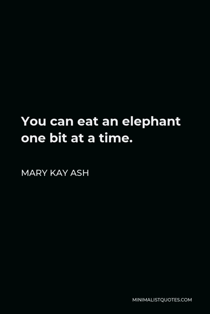 Mary Kay Ash Quote - You can eat an elephant one bit at a time.