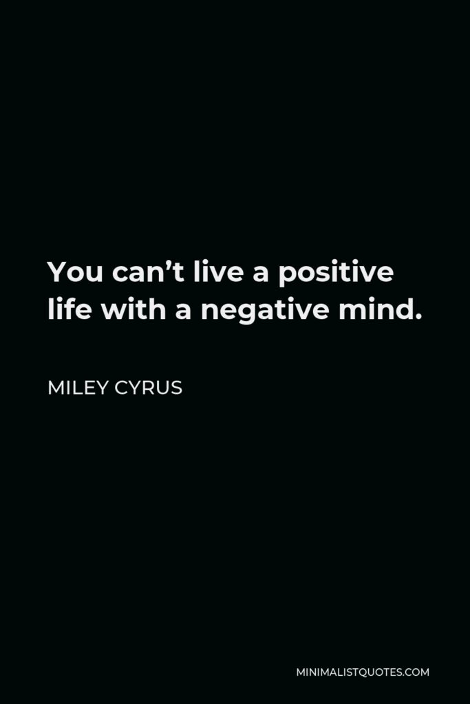 Miley Cyrus Quote - You can’t live a positive life with a negative mind and if you have a positive outcome you have a positive income and just to have more positivity and just to kind of laugh it off.