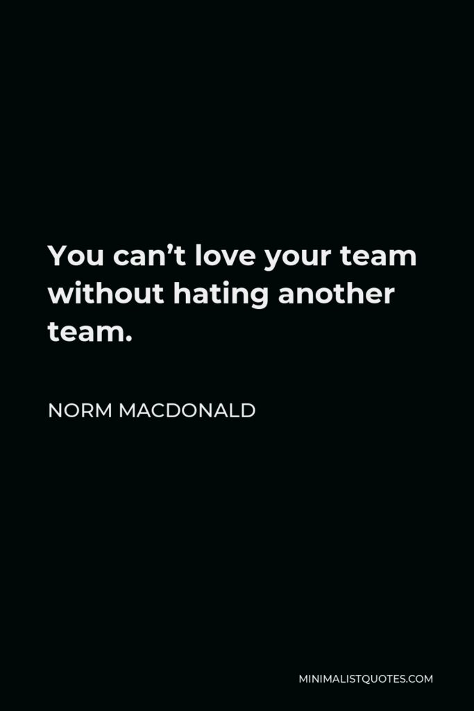 Norm MacDonald Quote - You can’t love your team without hating another team.