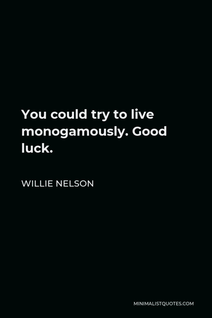 Willie Nelson Quote - You could try to live monogamously. Good luck.
