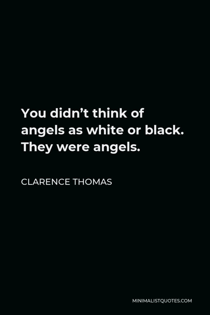 Clarence Thomas Quote - You didn’t think of angels as white or black. They were angels.