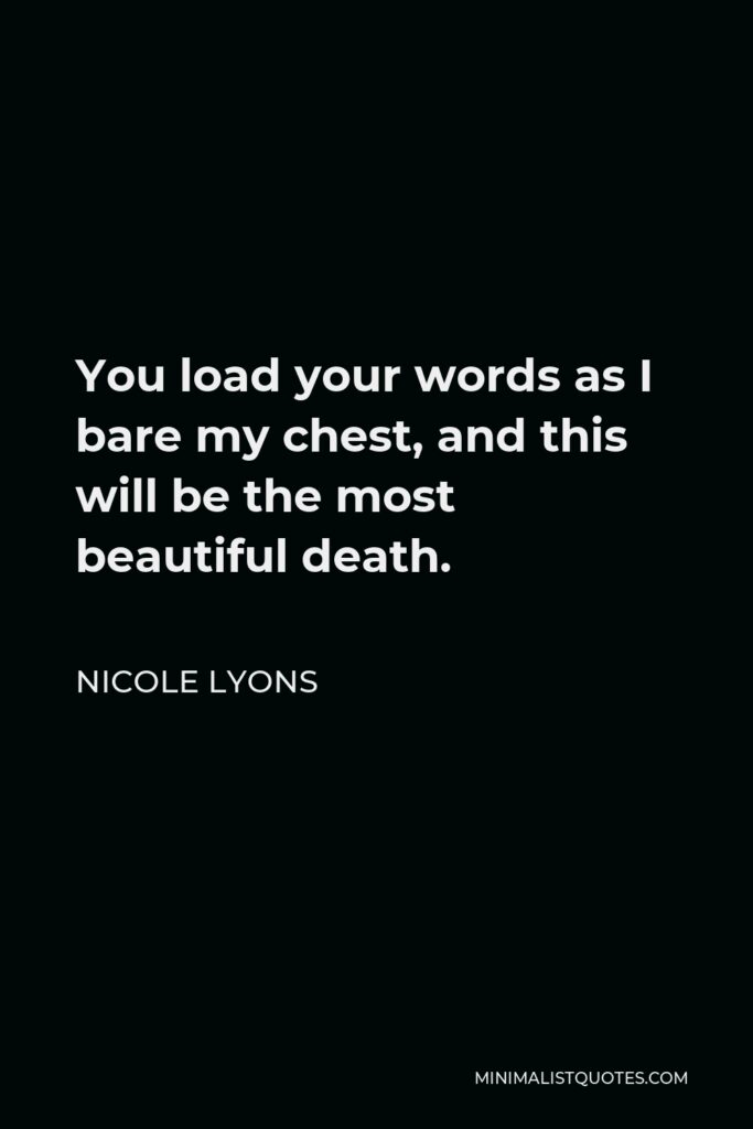 Nicole Lyons Quote - You load your words as I bare my chest, and this will be the most beautiful death.