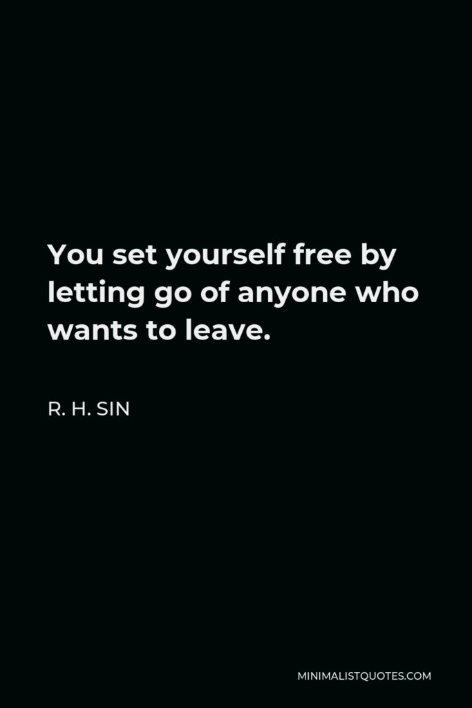 R. H. Sin Quote - You set yourself free by letting go of anyone who wants to leave.