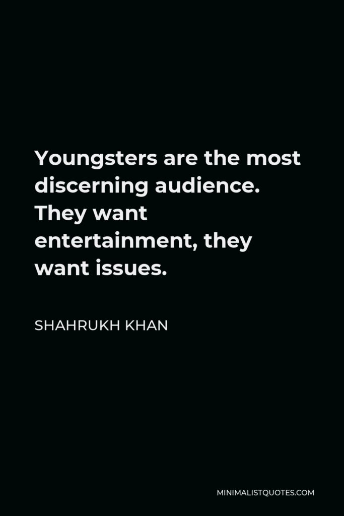 Shahrukh Khan Quote - Youngsters are the most discerning audience. They want entertainment, they want issues.