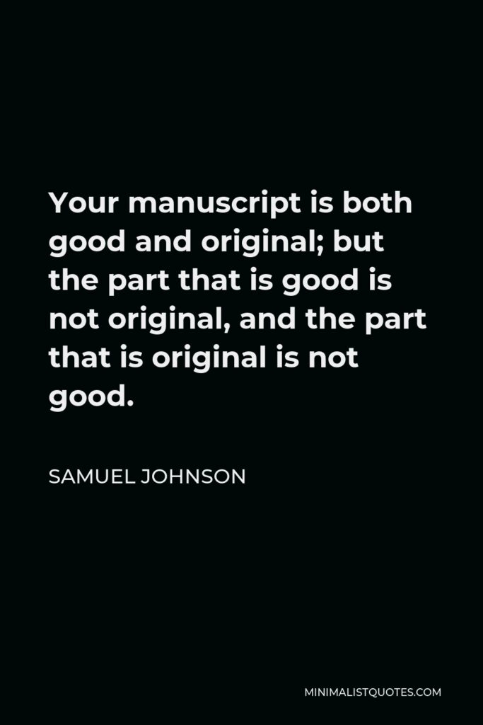 Samuel Johnson Quote - Your manuscript is both good and original; but the part that is good is not original, and the part that is original is not good.