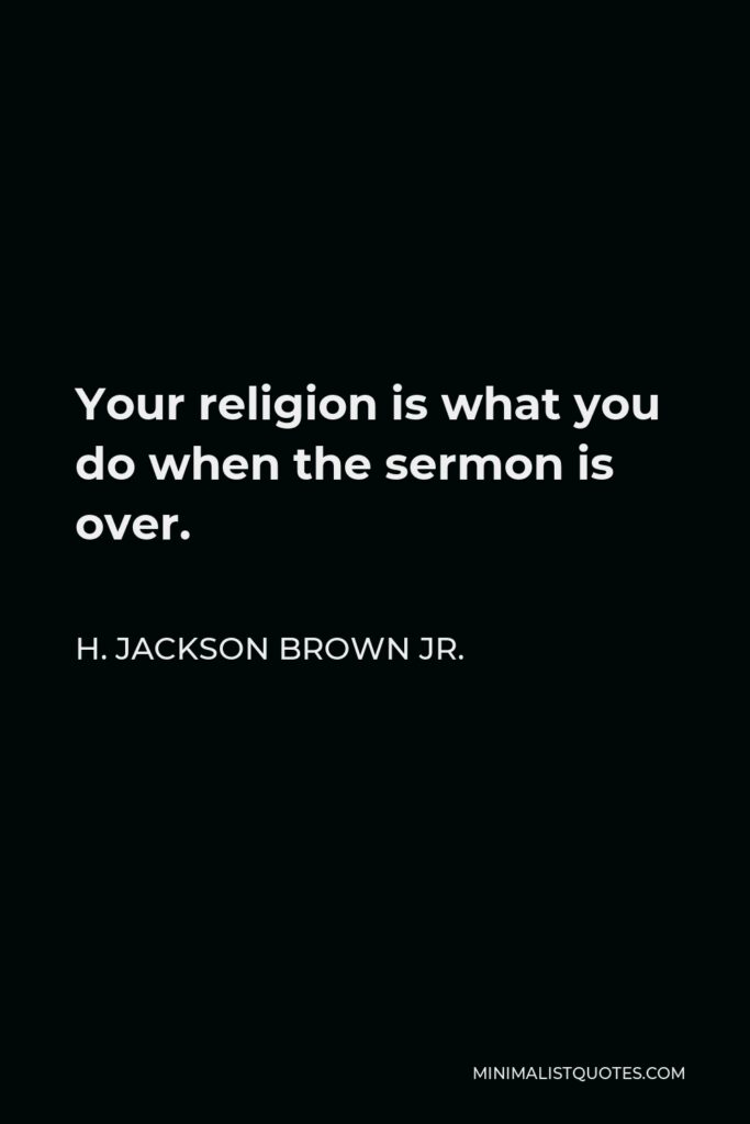 H. Jackson Brown Jr. Quote - Your religion is what you do when the sermon is over.