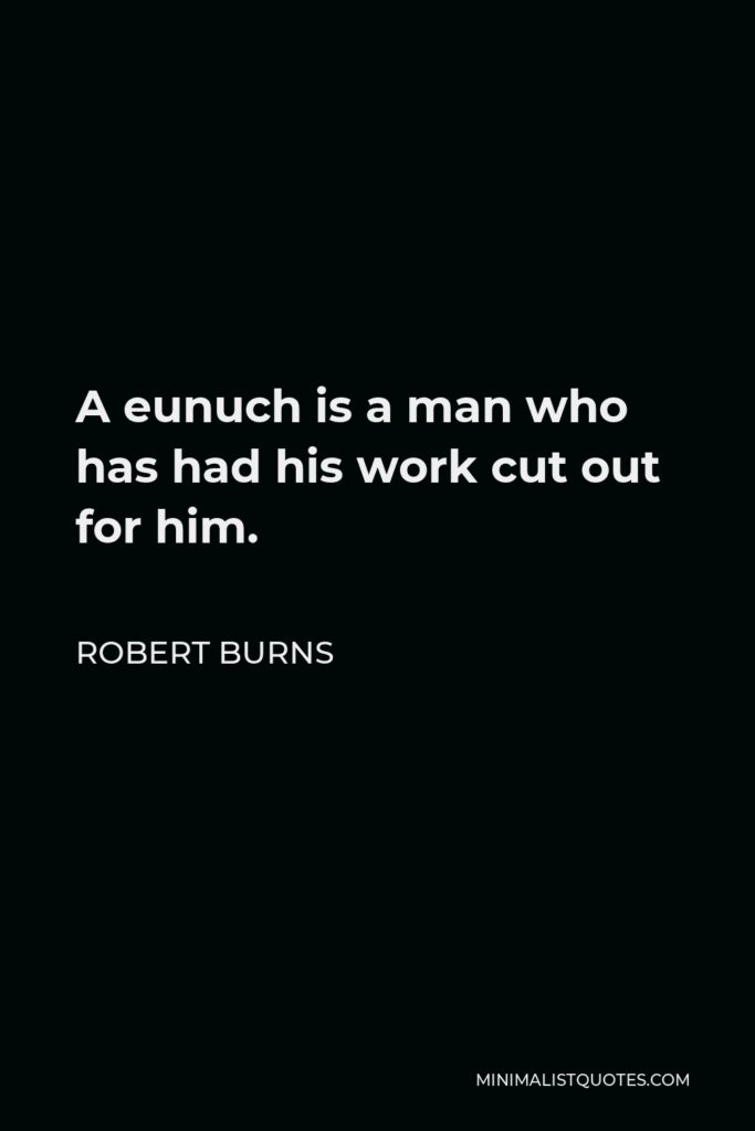 Robert Burns Quote - A eunuch is a man who has had his work cut out for him.