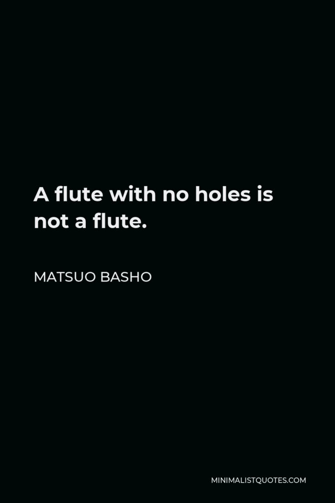 Matsuo Basho Quote - A flute with no holes is not a flute.