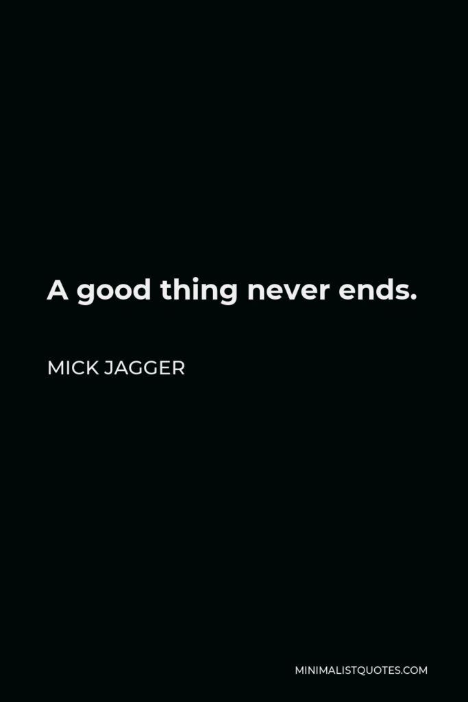 Mick Jagger Quote - A good thing never ends.