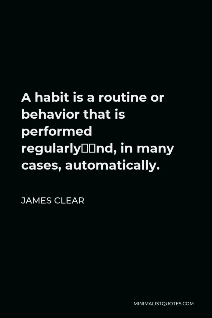 James Clear Quote - A habit is a routine or behavior that is performed regularly—and, in many cases, automatically.