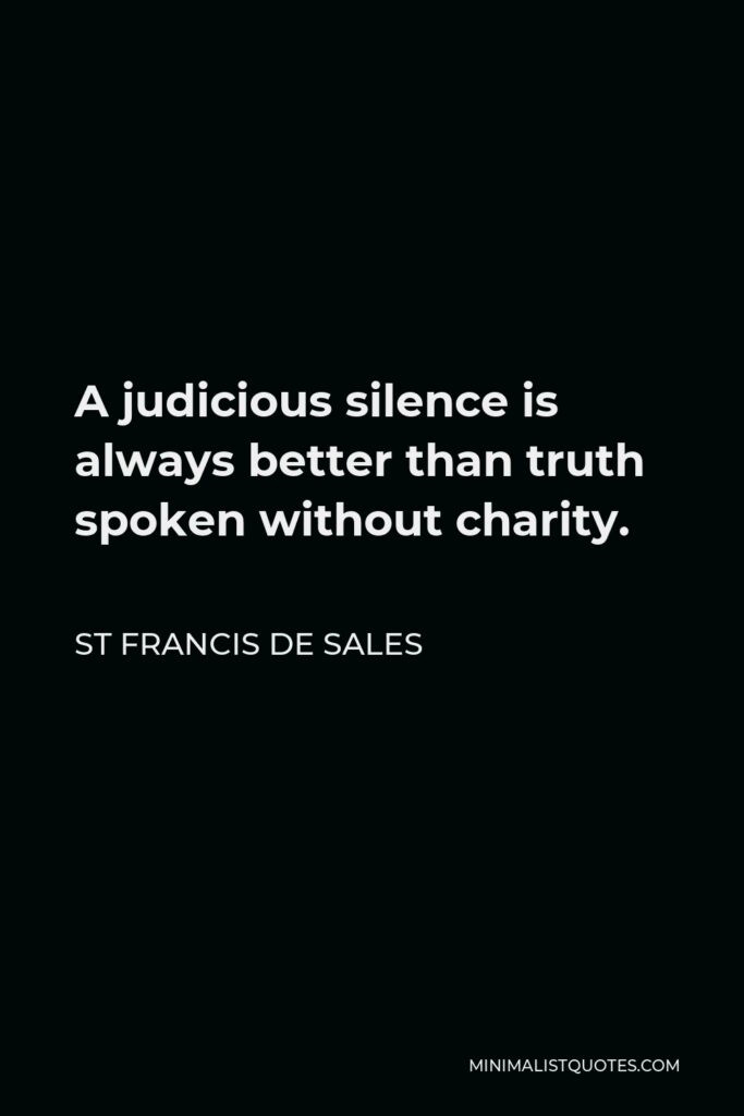 St Francis De Sales Quote - A judicious silence is always better than truth spoken without charity.