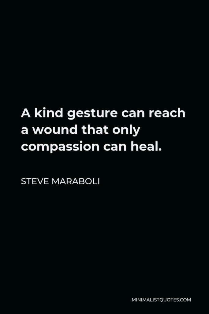 Steve Maraboli Quote - A kind gesture can reach a wound that only compassion can heal.