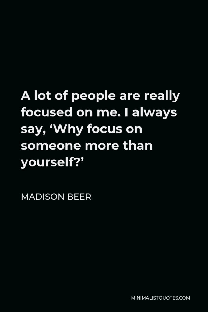 Madison Beer Quote - A lot of people are really focused on me. I always say, ‘Why focus on someone more than yourself?’