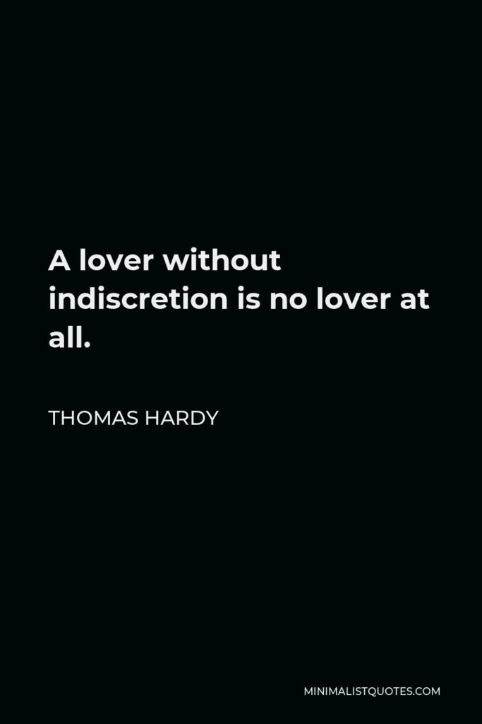 Thomas Hardy Quote - A lover without indiscretion is no lover at all.