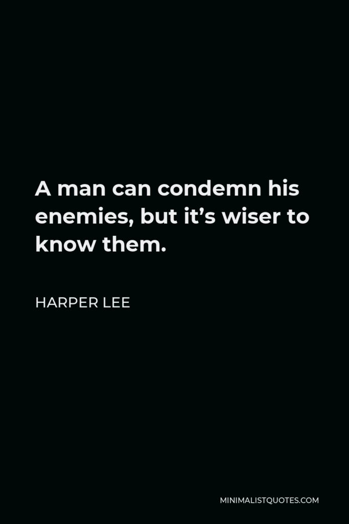 Harper Lee Quote - A man can condemn his enemies, but it’s wiser to know them.