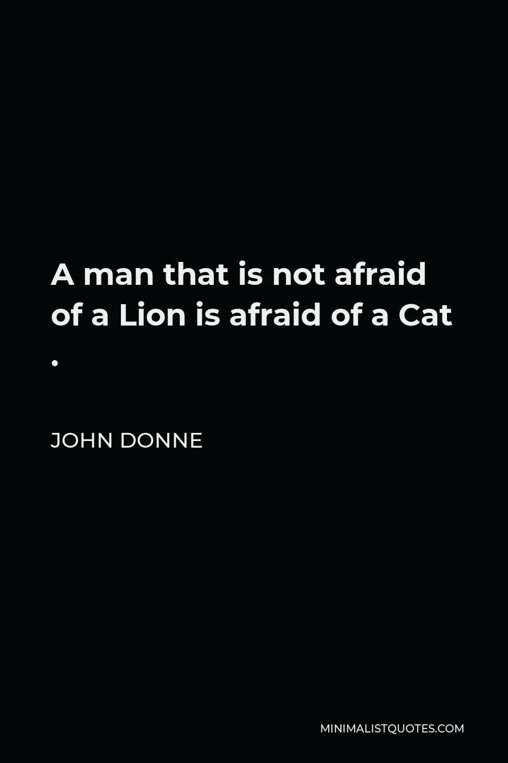 John Donne Quote - A man that is not afraid of a Lion is afraid of a Cat .