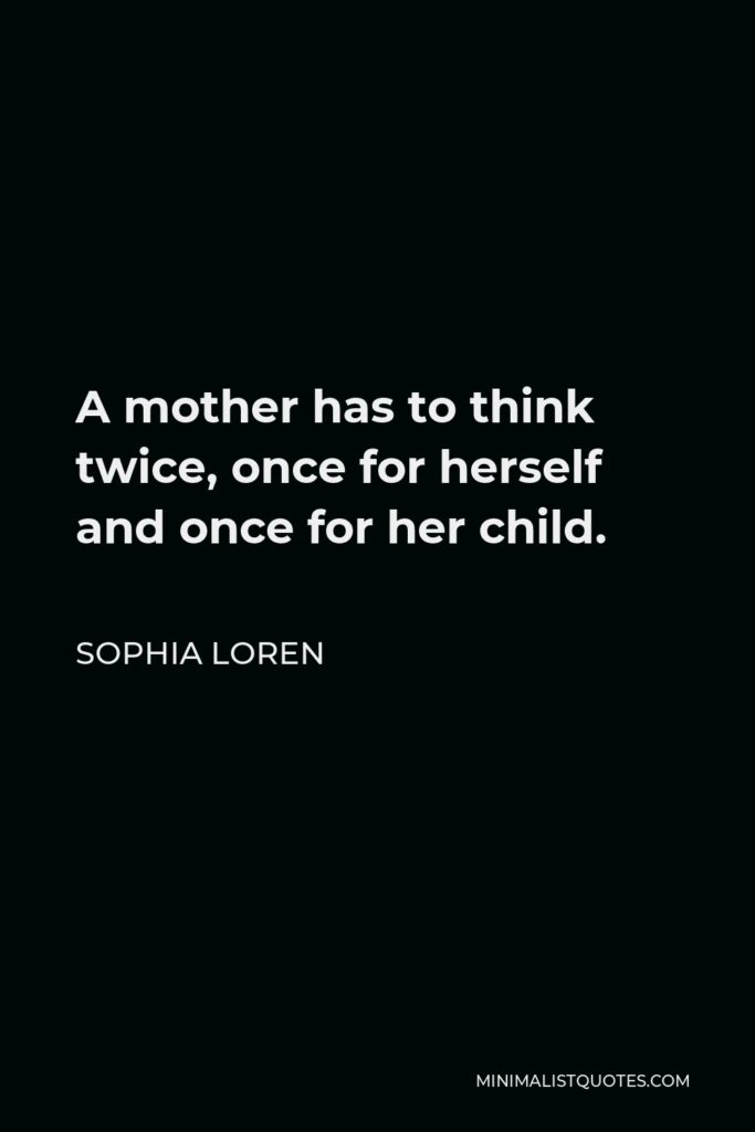 Sophia Loren Quote - A mother has to think twice, once for herself and once for her child.