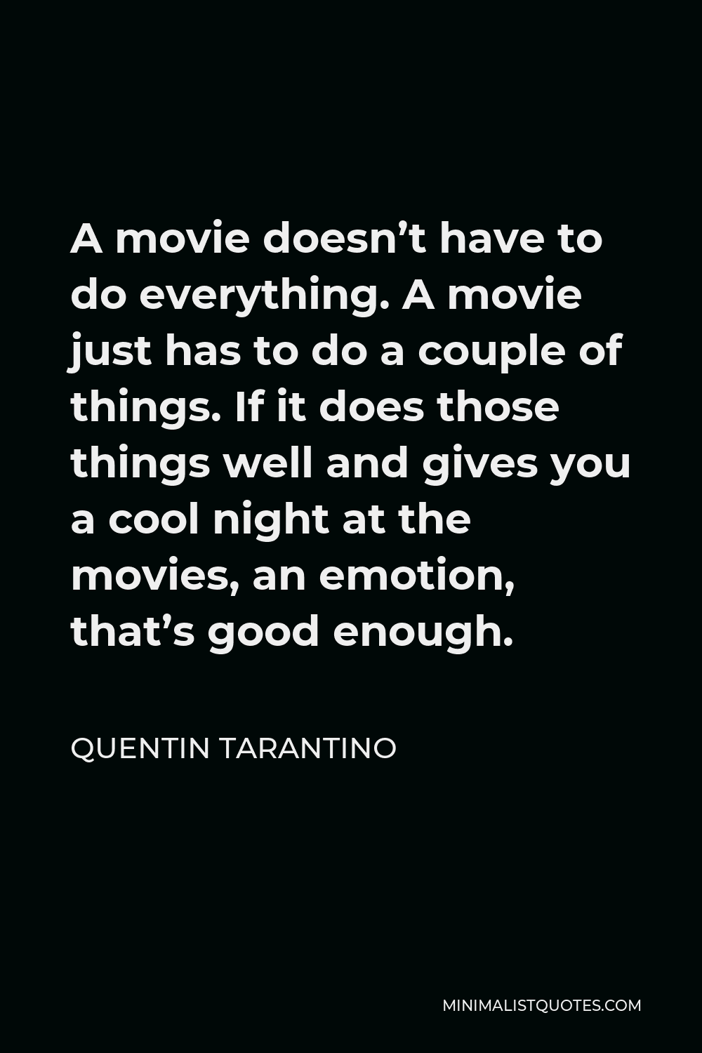 Quentin Tarantino Quote - A movie doesn’t have to do everything. A movie just has to do a couple of things. If it does those things well and gives you a cool night at the movies, an emotion, that’s good enough.