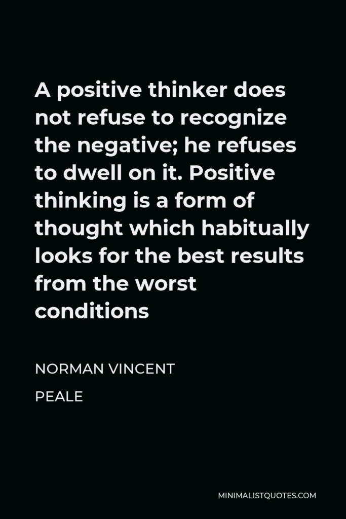 Norman Vincent Peale Quote - A positive thinker does not refuse to recognize the negative; he refuses to dwell on it.