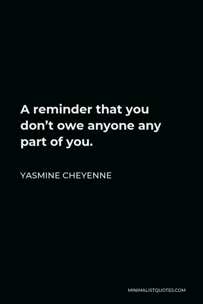Yasmine Cheyenne Quote - A reminder that you don’t owe anyone any part of you.